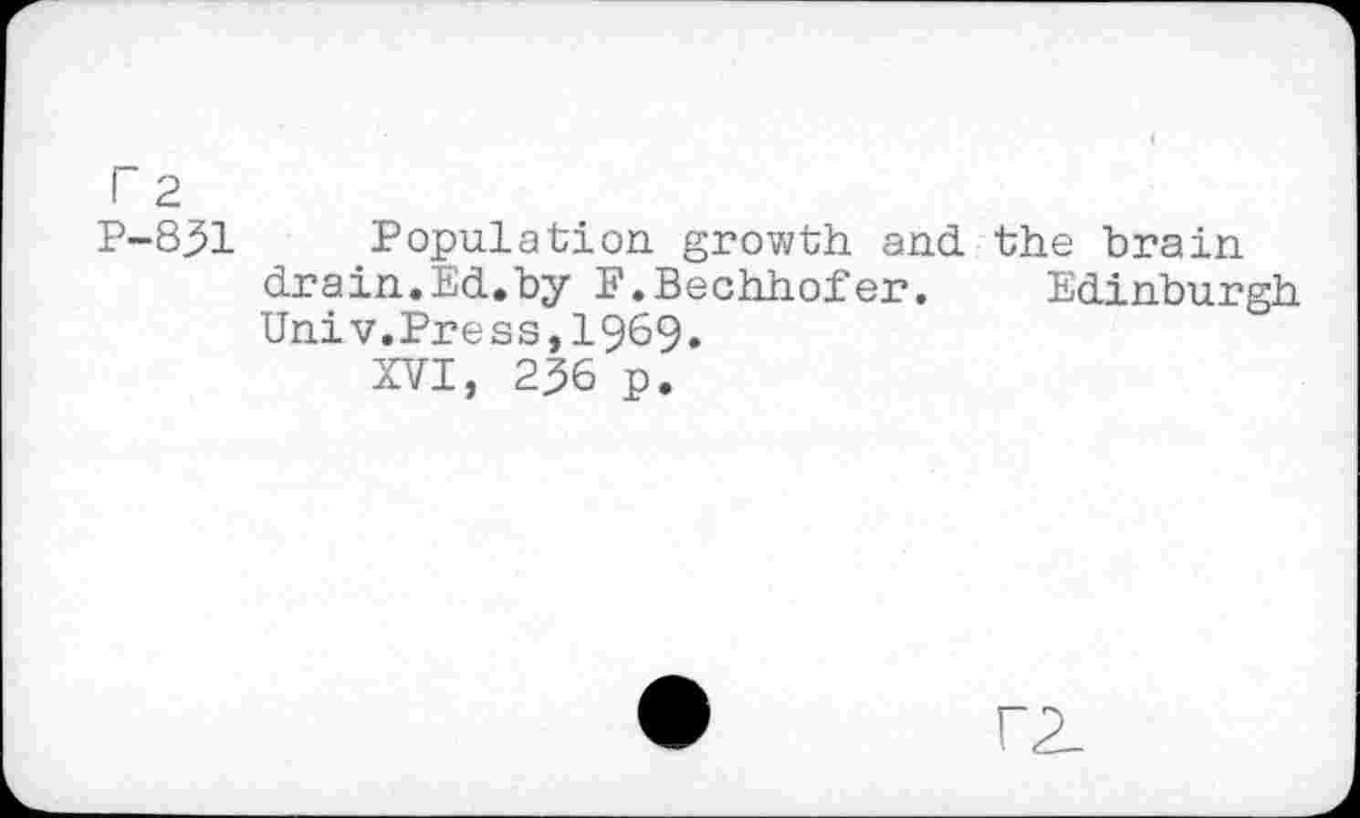 ﻿P2
P-831 Population growth and the brain drain.Ed.by F.Bechhofer. Edinburgh Univ.Press,1969.
XVI, 236 p.